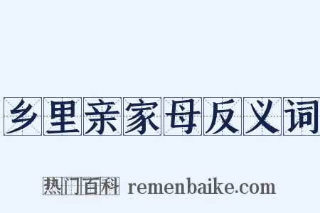 乡里亲家母反义词是什么意思的图片